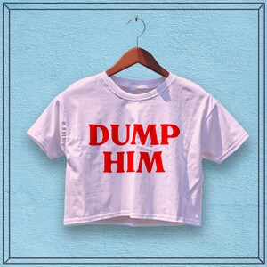 DUMP HIM Crop Top - Custom Shirt, Women Shirts, Trendy Shirt, Y2K Crop Top