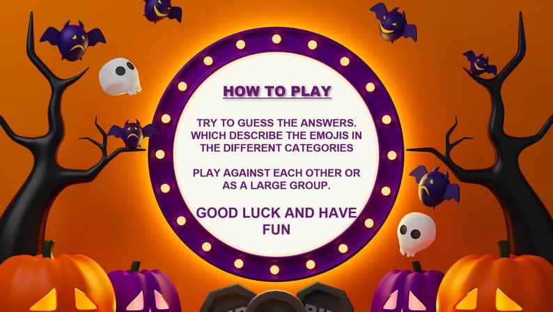 May include: A purple and white circle with the text "HOW TO PLAY" in a white banner. The text below the banner reads "TRY TO GUESS THE ANSWERS. WHICH DESCRIBE THE EMOJIS IN THE DIFFERENT CATEGORIES PLAY AGAINST EACH OTHER OR AS A LARGE GROUP. GOOD LUCK AND HAVE FUN". The circle is surrounded by a orange background with black trees, bats, and skulls.