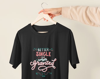 Single Shirt, Better Single Than Taken for Granted, Hand-Lettered, Funny Singles Shirt, Gift for Singles, Anti Valentine's Day, Singles Day