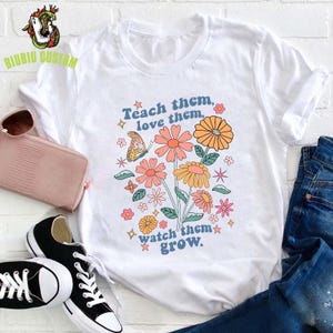 Teach Them Love Them Watch Them Grow Flower Teacher T-Shirt, Flower Teacher Shirt, Teacher Appreciation Shirt