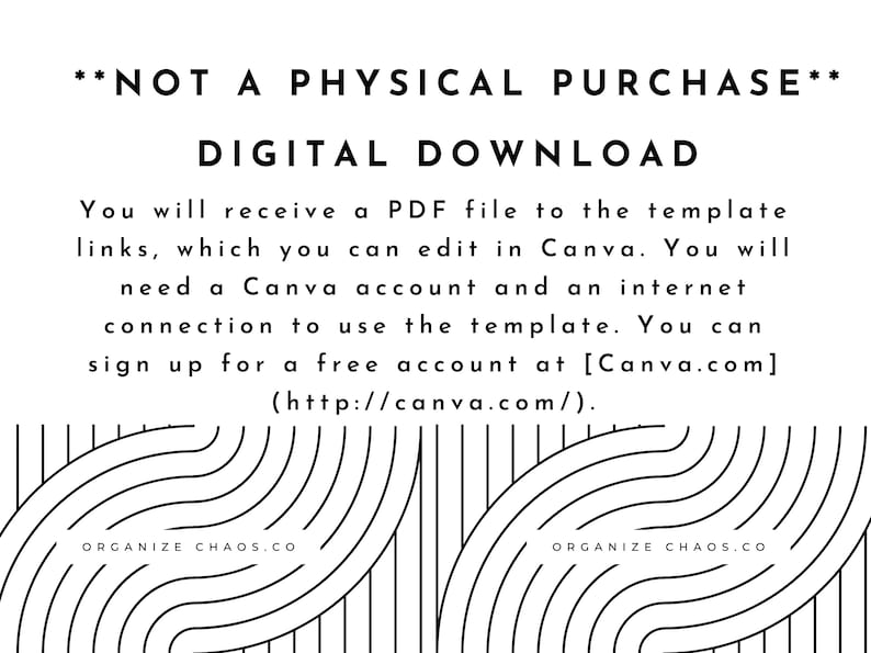 Może przedstawiać: Nakładany tekst na czarno-białym paskowanym tle. Tekst brzmi "NOT A PHYSICAL PURCHASE" i "DIGITAL DOWNLOAD". Tekst kontynuuje "You will receive a PDF file to the template links, which you can edit in Canva. You will need a Canva account and an internet connection to use the template. You can sign up for a free account at [Canva.com] (http://canva.com/)." Tekst "ORGANIZE CHAOS.CO" pojawia się na dole obrazu.