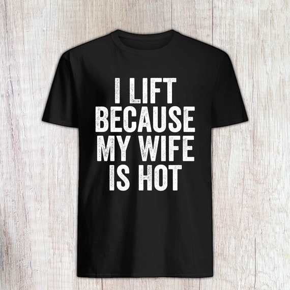 I Lift Because My Wife Is Hot Gift For Men Gym Lift T Shirt I Lift Because My Wife Is Hot Gift For Men Gym Lift T Shirt