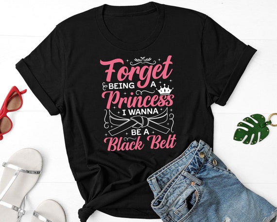 Forget Princess I Wanna Be A Black Belt Funny Karate T-Shirt Forget Princess I Wanna Be A Black Belt Funny Karate T-Shirt