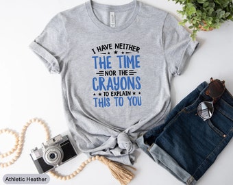 I Have Neither The Time Nor The Crayons To Explain This To You Shirt, Offensive Shirt, Condescending Humor Shirt, Watercolor Crayons Shirt