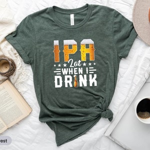 IPA Lot When I Drink Shirt, Craft Beer Shirt, Wine Drinking Shirt, Homebrew Shirt, Beer Drinker Shirt, Beer Lover Shirt, Beer Drinking Shirt