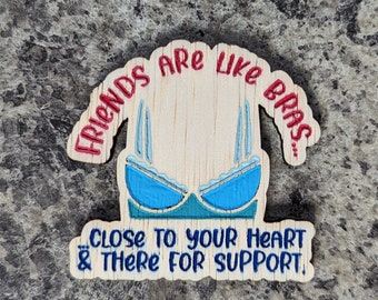 Friends are like bras, hand painted laser engraved magnet