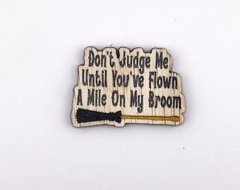 Don't judge me until you've flown a mile on my broom, hand painted laser engraved magnet