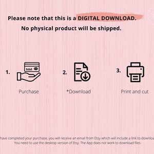 May include: A pink background with white text that reads "Please note that this is a DIGITAL DOWNLOAD. No physical product will be shipped."  Three steps are illustrated with icons: 1. Purchase, 2. Download, 3. Print and cut.  The text at the bottom reads "*Once you have completed your purchase, you will receive an email from Etsy which will include a link to download your files. You need to use the desktop version of Etsy. The App does not work to download files."