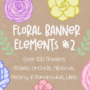 May include: A digital graphic featuring the text "Floral Banner Elements #2", "over 100 flowers", and "Roses, orchids, Hibiscus, Peony, & Ranunculus, Lilies" on a brown background, surrounded by various colorful flower illustrations in pastel tones.