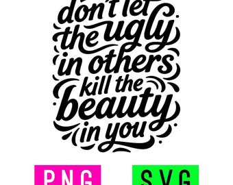 May include: A black graphic design featuring the text "don't let the ugly in others kill the beauty in you" in a stylized cursive font. Below the text are two rectangular labels, one pink with the white text "PNG" and one green with the white text "SVG".