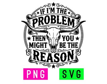 If I'm the Problem You Might Be the Reason (black/white) SVG + PNG | ArtPush