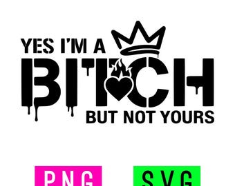 May include: Black graphic design with the text "YES I'M A BITCH BUT NOT YOURS" in a bold, dripping font. A crown and heart with flames are incorporated into the design. Below are pink and green rectangular boxes with the text "PNG" and "SVG".