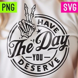 Have the Day You Deserve PNG + SVG | ArtPush