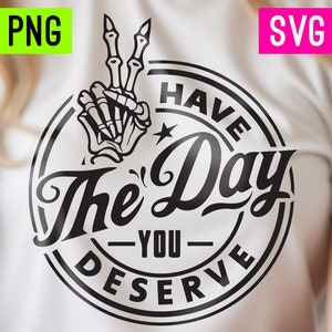 Have the Day You Deserve PNG + SVG | ArtPush