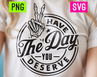 Have the Day You Deserve PNG + SVG (white included) | ArtPush