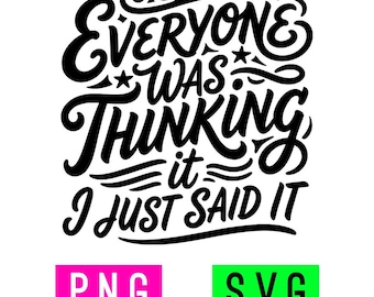 May include: A black graphic design featuring the text Everyone Was Thinking It I Just Said It in a stylized script and sans-serif font. Below the text are two rectangular labels, one bright pink with white text PNG and one bright green with black text SVG.