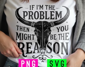 If I'm the Problem You Might Be the Reason SVG + PNG | ArtPush
