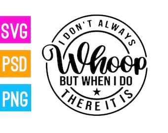 I Don't Always Whoop But When I do There it is / svg + png + psd | ArtPush