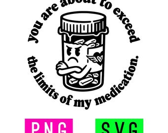 May include: A black and white graphic design featuring a pill bottle with a cartoon face, crossed arms, and a heart with wings. The text surrounding the bottle reads, "you are about to exceed the limits of my medication." Below are two rectangular labels, one pink with "PNG" and one green with "SVG".