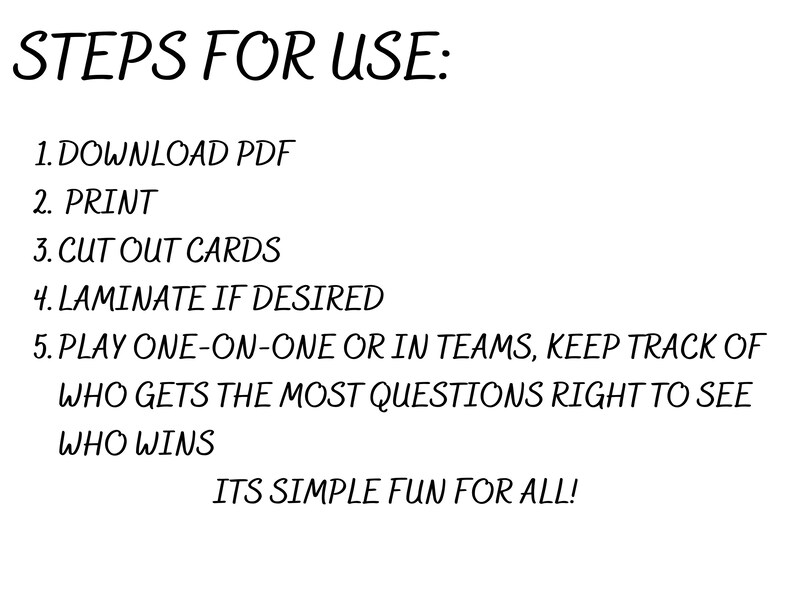 May include: Steps for using a printable game: download the PDF, print, cut out the cards, laminate if desired, and play one-on-one or in teams. Keep track of who gets the most questions right to see who wins. It's simple fun for all!