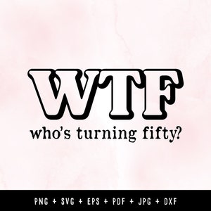 WTF, who&#39;s Turning fifty? PNG/ SVG Files for 50th Birthday, T shirt, Cricut Instant Digital Download
