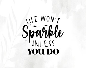 Life won't Sparkle unless you do Motivational SVG, Motivational PNG Files for Gift T-shirt, Cricut, HTV, Instant Digital Download
