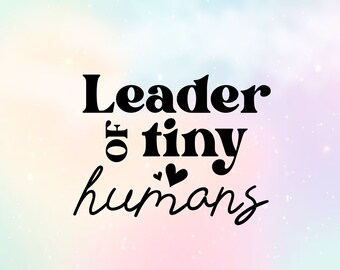 Leader of tiny Humans SVG | Teacher Gifts Png | Teacher Appreciation Digital Download
