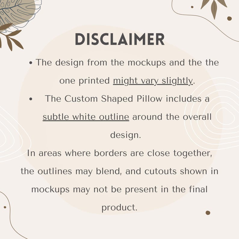May include: A beige background with the word "DISCLAIMER" in dark gray. The text explains that the design from mockups may vary slightly from the printed product, and custom pillows have a white outline.