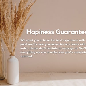 May include: A white vase with dried pampas grass against a light pink wall. The text "Hapiness Guarantee" is written in black text. The text below reads "We want you to have the best experience with your purchase! In case you encounter any issues with your order, please don't hesitate to message us. We'll do everything we can to make sure you're completely satisfied!"