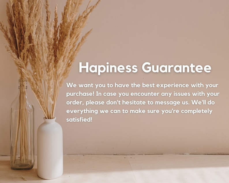 May include: A white vase with dried pampas grass against a light pink wall. The text "Hapiness Guarantee" is written in black text. The text below reads "We want you to have the best experience with your purchase! In case you encounter any issues with your order, please don't hesitate to message us. We'll do everything we can to make sure you're completely satisfied!"