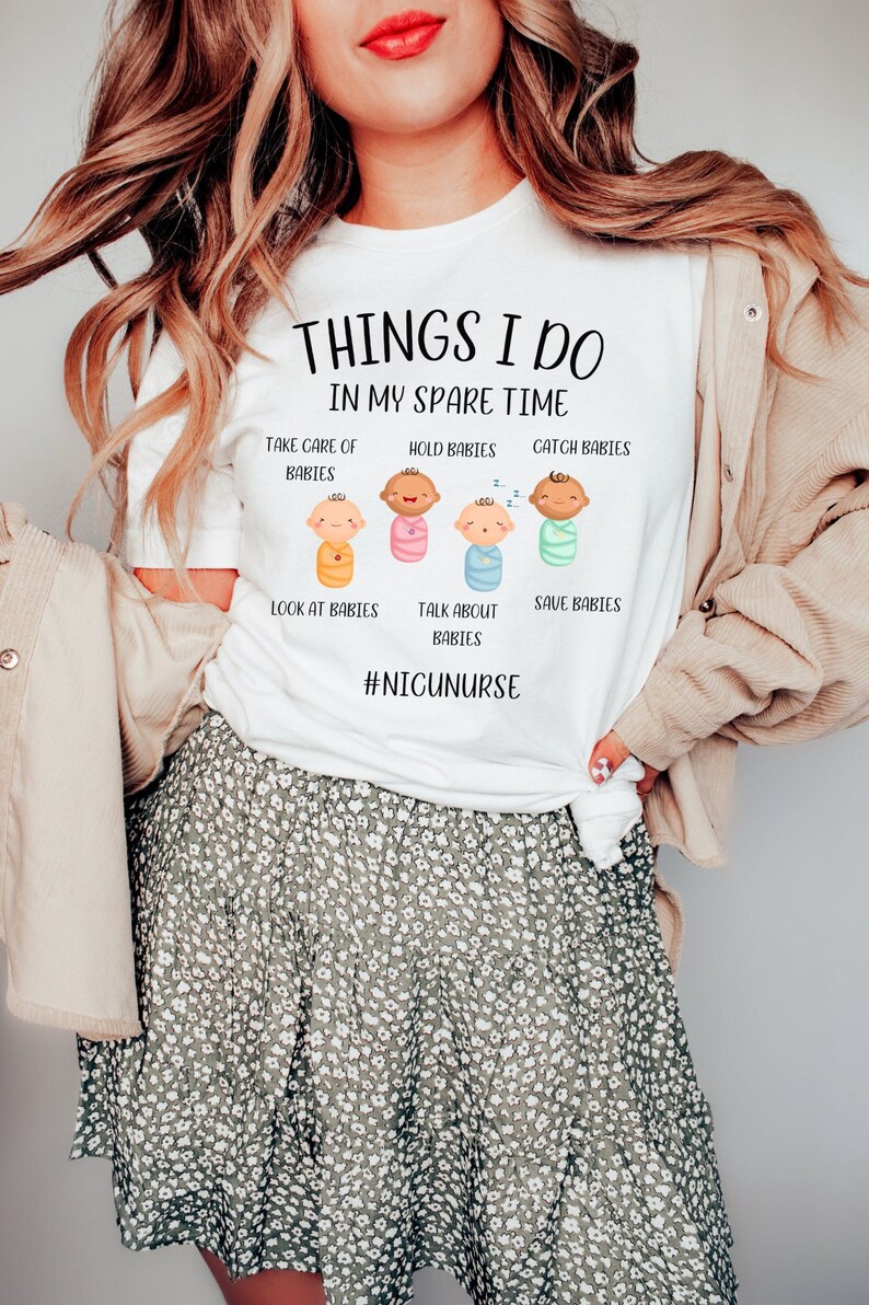 May include: White t-shirt with the text "Things I do in my spare time" and a graphic of five babies in swaddles. The text below the graphic reads "Take care of babies, hold babies, catch babies, look at babies, talk about babies, save babies." The bottom of the shirt has the hashtag "#NICUNURSE".