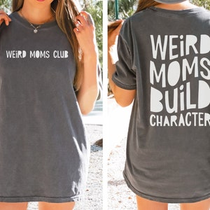 Weird Moms Build Character Comfort Colors Shirt Weird Moms Club T-Shirt Gift for New Moms Saying TShirt Funny Mama Quotes Tee Mothers Day