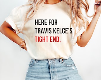 Here for Travis Kelce&#39;s Tight End Comfort Colors Shirt, Funny Chiefs Shirt, Go Taylors Boyfriend Shirt, Kelce Fan Shirt, In My Chiefs Era