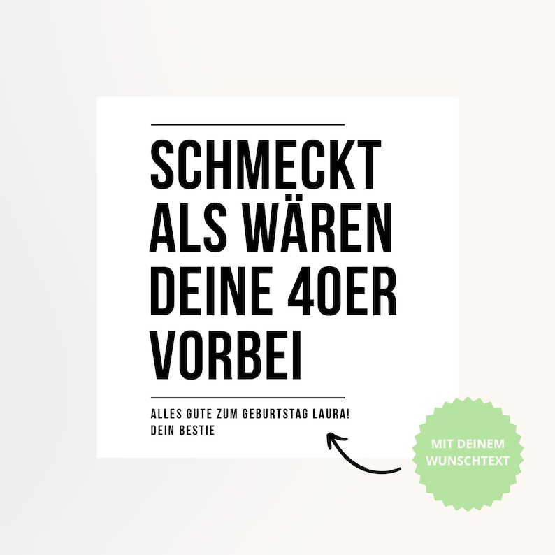 May include: A white square card with black text that reads "SCHMECKT ALS W&Auml;REN DEINE 40ER VORBEI". Below the text is "ALLES GUTE ZUM GEBURTSTAG LAURA! DEIN BESTIE". A green sticker with the text "MIT DEINEM WUNSCHTEXT" is on the right.
