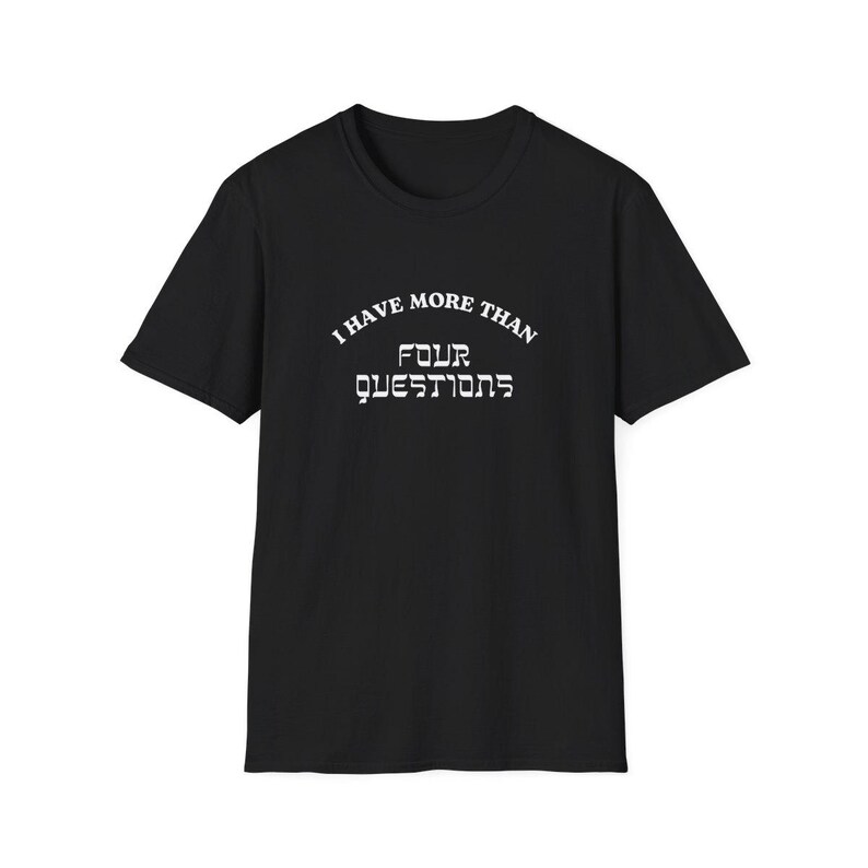 May include: Black crew neck t-shirt with white text. The text reads "I HAVE MORE THAN FOUR QUESTIONS" in a stylized font. The shirt is made of a soft material and has short sleeves.