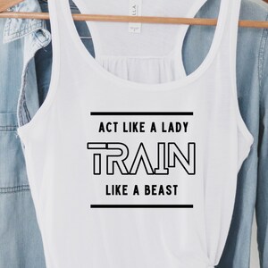 May include: White tank top with the text "Act like a lady train like a beast" in black lettering.