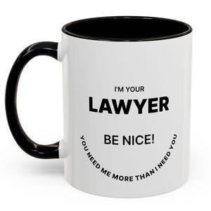 Puede incluir: Taza de cerámica blanca con interior, asa y borde negros. La taza presenta el texto "I'M YOUR LAWYER BE NICE! YOU NEED ME MORE THAN I NEED YOU" en negro y en negrita.