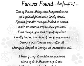May include: A white print featuring the title Furever Found with a heartbeat line, paw print, and heart icon. The text is a poem about rescuing a pet, starting with One of the best things that happened to me and ending with now furever my best friend.