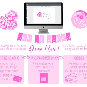 May include: Pink and white graphic with the text "Cloud Nine" in a stylized font.  The graphic is next to a computer screen showing a design program with the text "Corjl" in the top right corner.  The text "HOW IT WORKS" is in pink and white with a pink arrow pointing to the right.  The text "Demo Now!" is in pink and white.  The graphic continues with three pink boxes with white text.  The first box says "PURCHASE", the second box says "PERSONALIZE", and the third box says "PRINT".