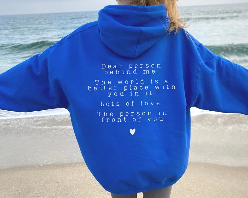 May include: A royal blue hoodie with a white message on the back that reads: "Dear person behind me: The world is a better place with you in it! Lots of love, The person in front of you".