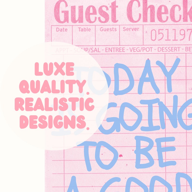 May include: A pink and white guest check with blue handwritten text that says "Today is going to be a good day". The text is on a pink and white grid pattern. The text "LUXE QUALITY REALISTIC DESIGNS." is in a white circle with a pink outline.