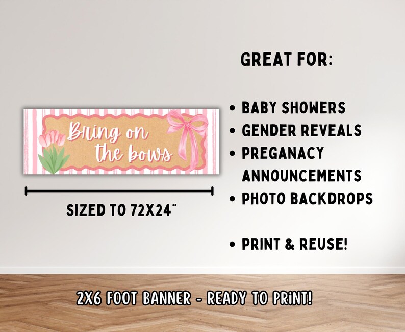 May include: A banner with the text "Bring on the bows" in a pink and tan design, sized to 72x24 inches. The banner is suitable for baby showers, gender reveals, pregnancy announcements, and photo backdrops. It is ready to print and reuse.