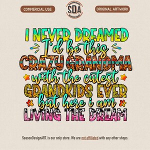 May include: A colorful graphic design with the text "I NEVER DREAMED I'd be this CRAZY GRANDMA with the cutest GRANDKIDS EVER but here I am LIVING THE DREAM." The design includes stars and floral accents.