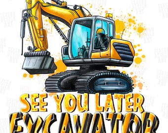 May include: A yellow and black excavator illustration with the text "SEE YOU LATER EXCAVATOR". The excavator has a detailed design, with a driver inside the cab. The background features yellow paint splatters.
