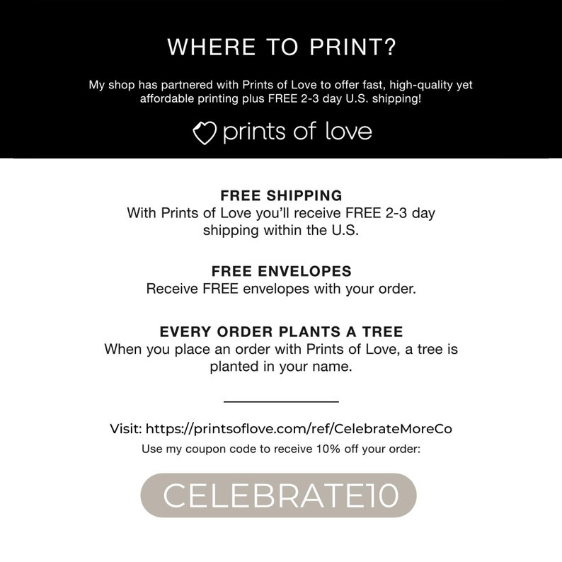 May include: A graphic with the text "WHERE TO PRINT?" and "prints of love" with a heart symbol. The graphic also includes the text "FREE SHIPPING", "FREE ENVELOPES", "EVERY ORDER PLANTS A TREE", and "Visit: https://printsoflove.com/ref/CelebrateMoreCo Use my coupon code to receive 10% off your order: CELEBRATE10".