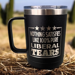 May include: Black stainless steel travel mug with a handle. The mug has a white inscription that reads "Nothing satisfies like 100% pure liberal tears".