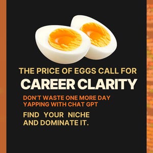 May include: An image featuring two halves of a hard-boiled egg with bright yellow yolks against a black background. Text reads: "THE PRICE OF EGGS CALL FOR CAREER CLARITY. DON'T WASTE ONE MORE DAY YAPPING WITH CHAT GPT. FIND YOUR NICHE AND DOMINATE IT."