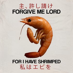 May include: A cream-coloured t-shirt featuring the phrase "FORGIVE ME LORD" above a graphic of a shrimp in a praying pose. Below the shrimp, the text reads "FOR I HAVE SHRIMPED". The shirt also has Japanese text. The shirt is labelled "NATURAL COLOR".