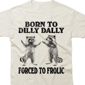 Born to Dilly Dally Forced to Frolic Raccoon T-shirt. Funny Weirdcore Tshirt Tee Men Women Unhinged Meme Racoon T-Shirt