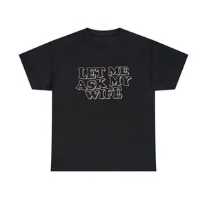 Funny Husband Shirt: Let Me Ask My Wife Shirt, Trendy Shirt, Let Me Ask My Wife Funny saying for husband from wife Shirt
